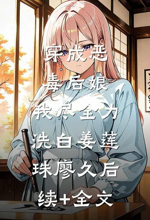 穿成恶毒后娘，我尽全力洗白姜莲珠廖久后续+全文