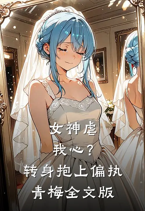 女神虐我心？转身抱上偏执青梅全文版