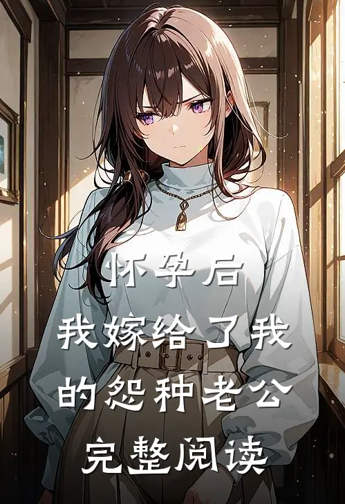 怀孕后，我嫁给了我的怨种老公完整阅读