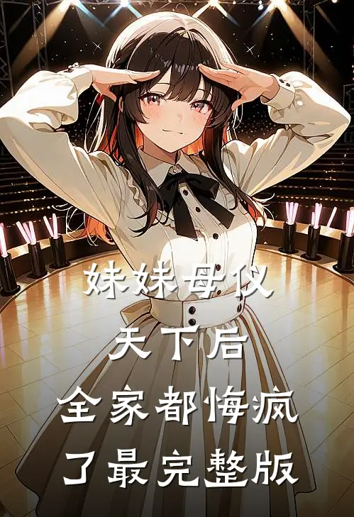 妹妹母仪天下后，全家都悔疯了最完整版