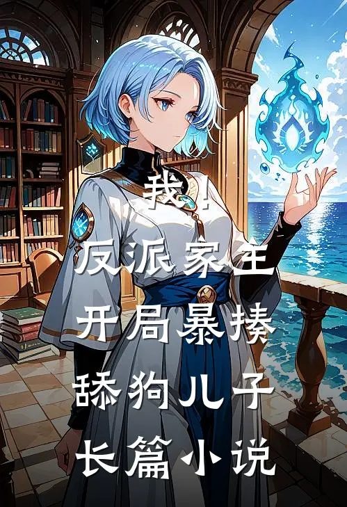 我！反派家主，开局暴揍舔狗儿子长篇小说