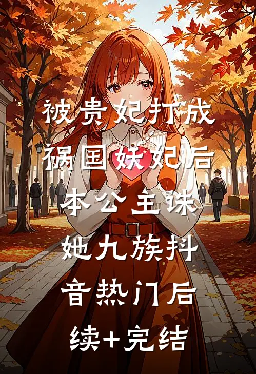 被贵妃打成祸国妖妃后，本公主诛她九族抖音热门后续+完结