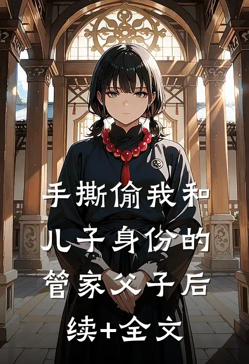 手撕偷我和儿子身份的管家父子后续+全文