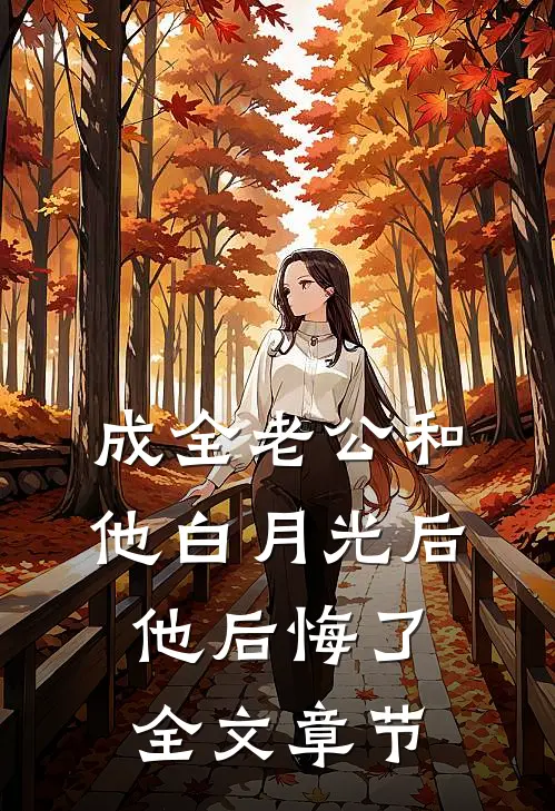 成全老公和他白月光后，他后悔了全文章节