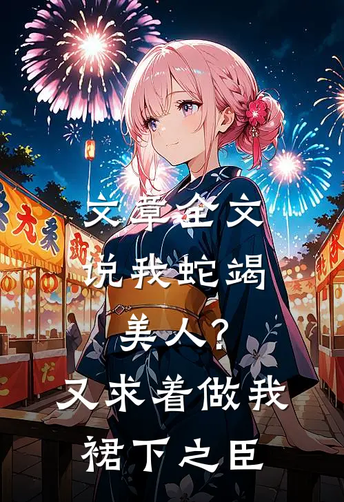 文章全文说我蛇竭美人?又求着做我裙下之臣
