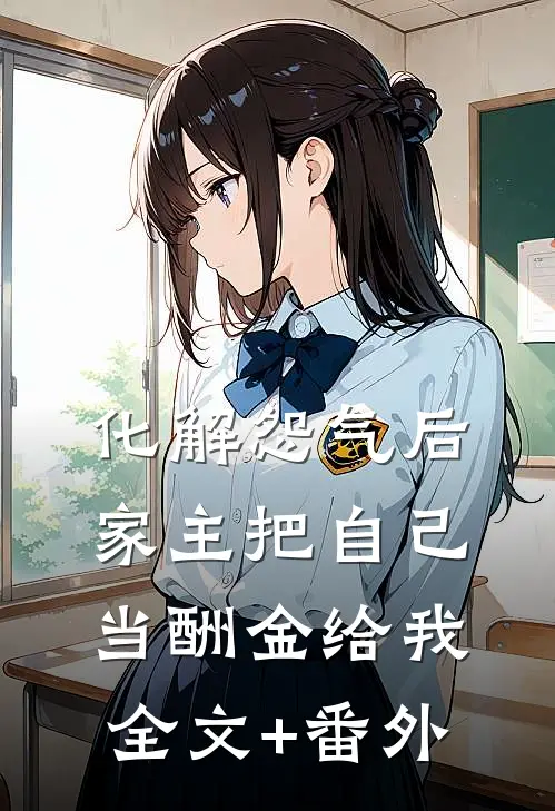 化解怨气后，家主把自己当酬金给我全文+番外