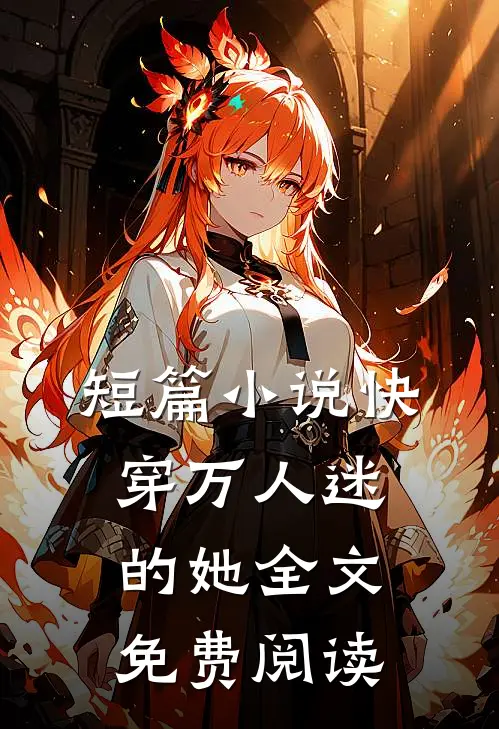 短篇小说快穿万人迷的她全文免费阅读