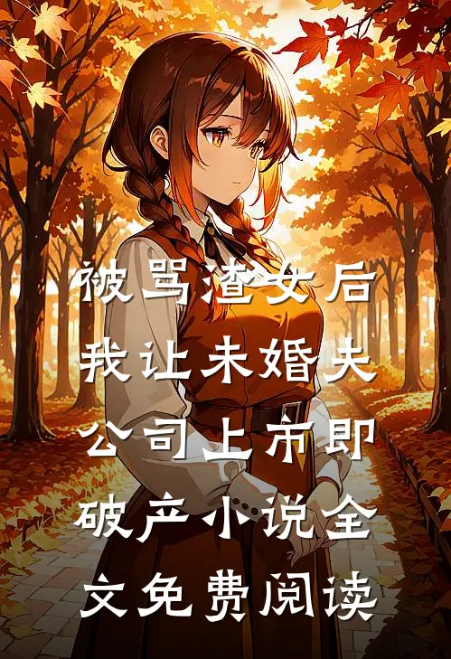 被骂渣女后，我让未婚夫公司上市即破产小说全文免费阅读