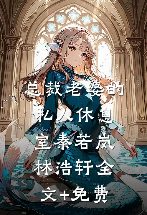 总裁老婆的私人休息室秦若岚林浩轩全文+免费