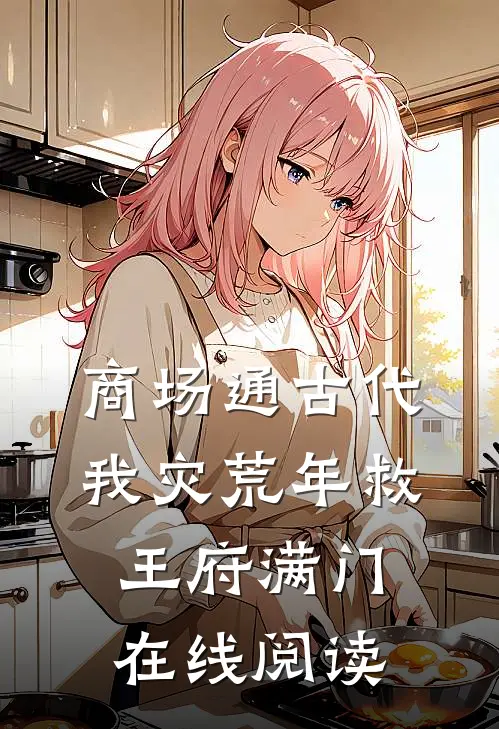 商场通古代，我灾荒年救王府满门在线阅读