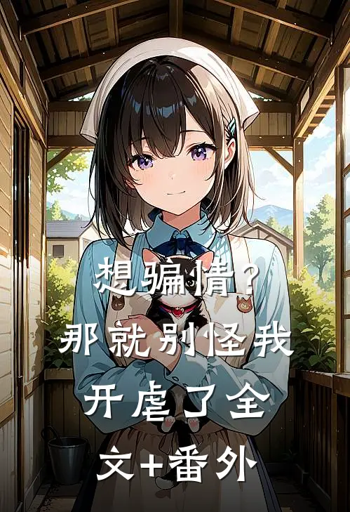 想骗情？那就别怪我开虐了全文+番外