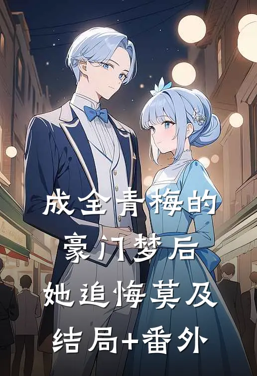 成全青梅的豪门梦后，她追悔莫及结局+番外