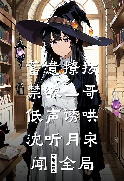 蓄意撩拨，禁欲二哥低声诱哄沈听月宋闻璟全局