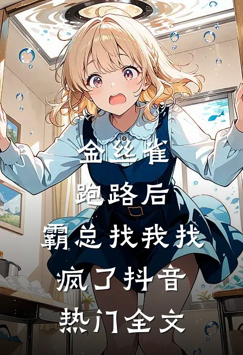 金丝雀跑路后，霸总找我找疯了抖音热门全文