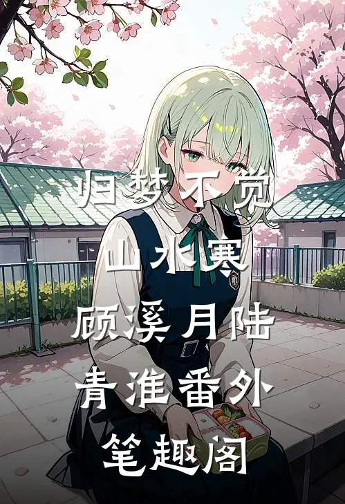 归梦不觉山水寒：顾溪月陆青淮番外笔趣阁