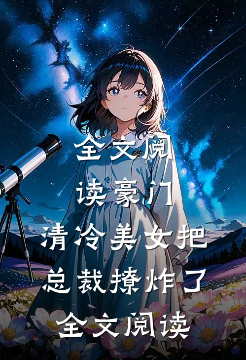全文阅读豪门:清冷美女把总裁撩炸了全文阅读