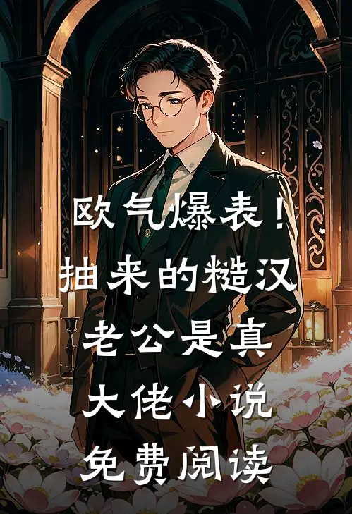 欧气爆表！抽来的糙汉老公是真大佬小说免费阅读