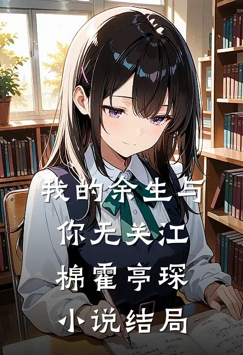 我的余生与你无关江棉霍亭琛小说结局