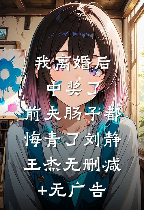 我离婚后中奖了，前夫肠子都悔青了刘静王杰无删减+无广告
