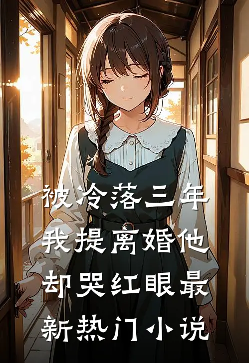 被冷落三年，我提离婚他却哭红眼最新热门小说