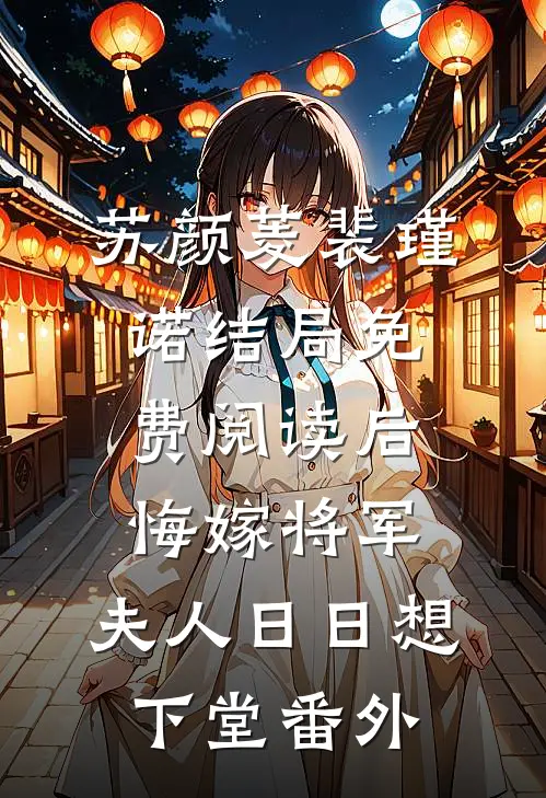 苏颜菱裴瑾诺结局免费阅读后悔嫁将军，夫人日日想下堂番外