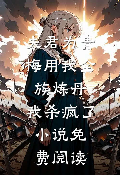 夫君为青梅用我全族炼丹，我杀疯了。小说免费阅读