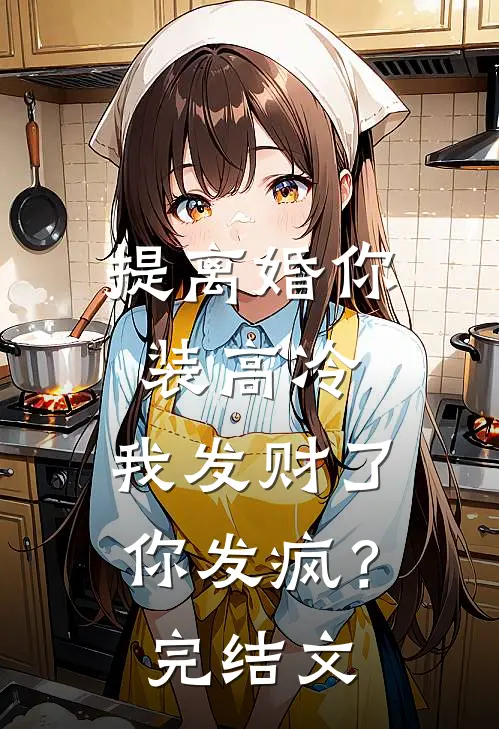 提离婚你装高冷，我发财了你发疯？完结文