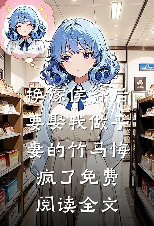 换嫁侯爷后，要娶我做平妻的竹马悔疯了免费阅读全文
