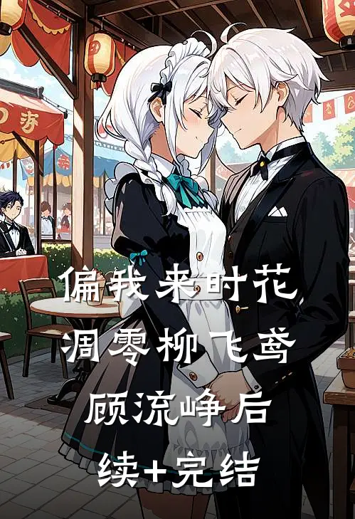 偏我来时花凋零柳飞鸢顾流峥后续+完结