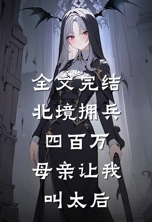 全文完结北境拥兵四百万，母亲让我叫太后