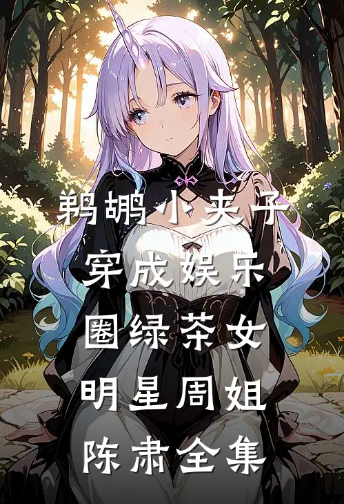 鹈鹕小夹子穿成娱乐圈绿茶女明星周姐陈肃 全集