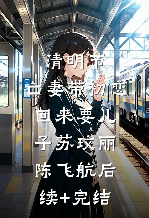 清明节，亡妻带初恋回来要儿子苏玟丽陈飞航后续+完结