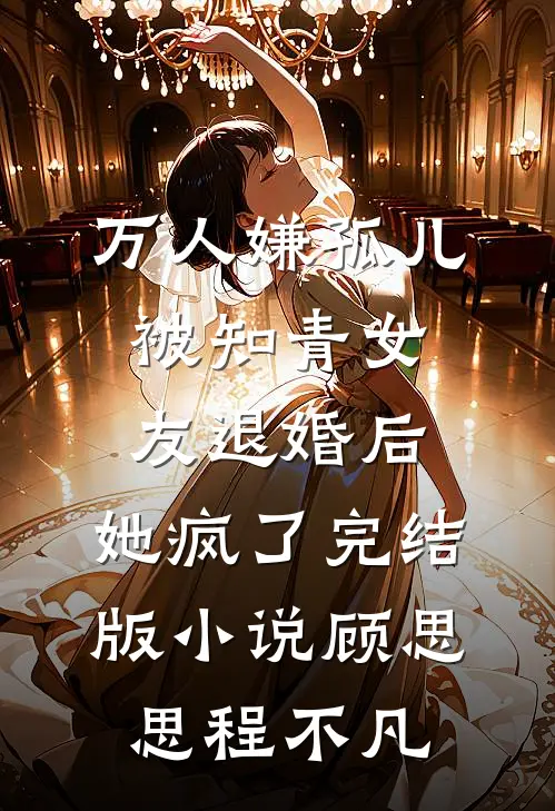 万人嫌孤儿被知青女友退婚后，她疯了完结版小说顾思思程不凡