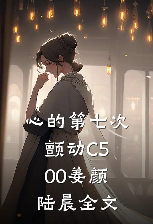 心的第七次颤动C500姜颜陆晨全文