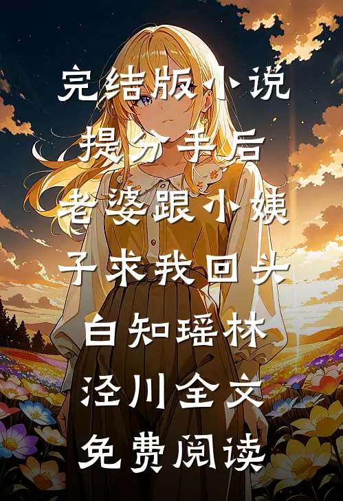完结版小说提分手后，老婆跟小姨子求我回头白知瑶林泾川全文免费阅读