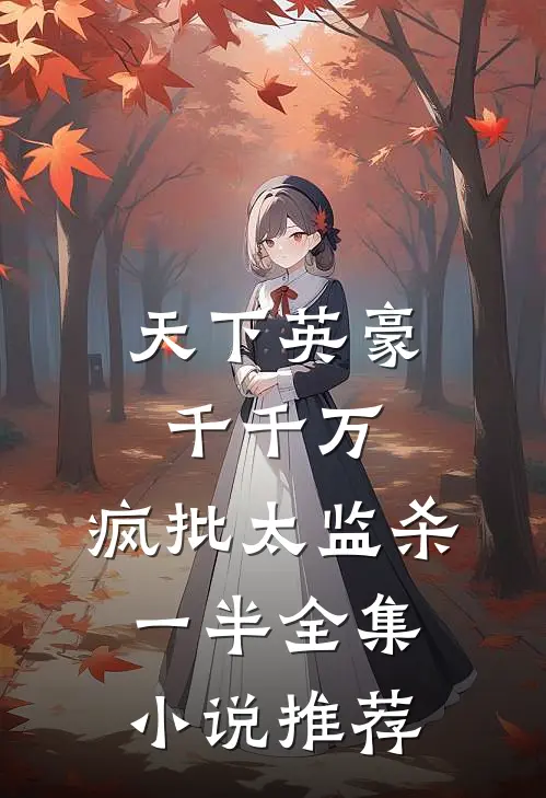 天下英豪千千万，疯批太监杀一半全集小说推荐