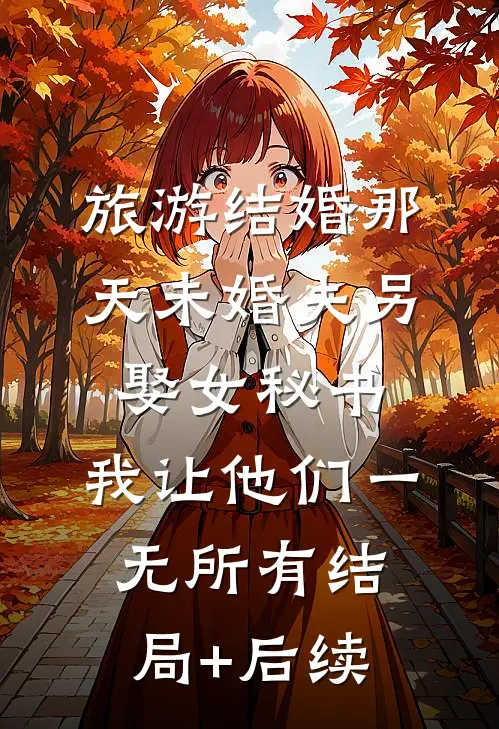 旅游结婚那天未婚夫另娶女秘书，我让他们一无所有结局+后续