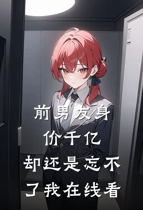 前男友身价千亿，却还是忘不了我在线看