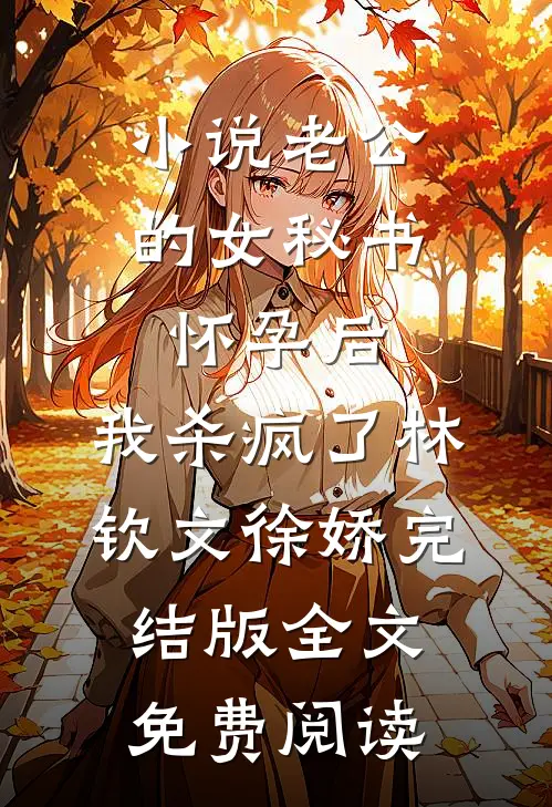 小说老公的女秘书怀孕后，我杀疯了林钦文徐娇完结版全文免费阅读