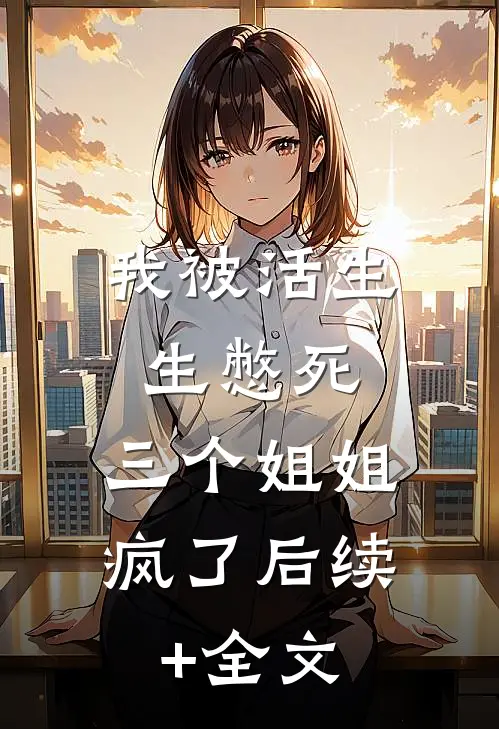 我被活生生憋死，三个姐姐疯了后续+全文