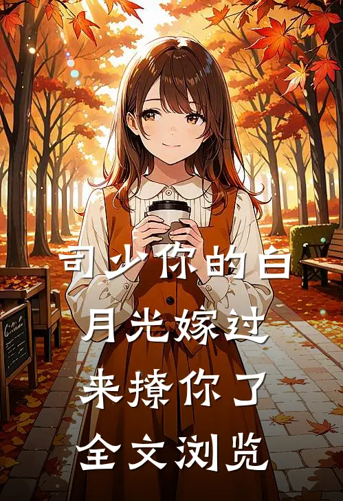司少你的白月光嫁过来撩你了全文浏览