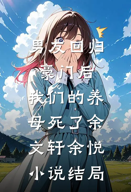 男友回归豪门后，我们的养母死了余文轩余悦小说结局
