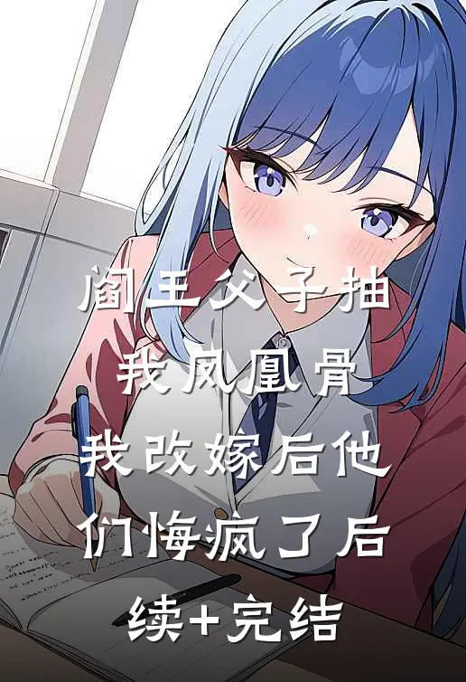 阎王父子抽我凤凰骨，我改嫁后他们悔疯了后续+完结