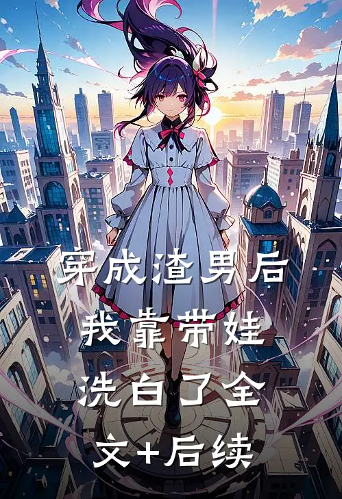 穿成渣男后，我靠带娃洗白了全文+后续