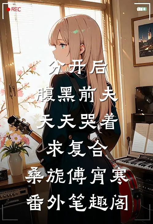 分开后，腹黑前夫天天哭着求复合：桑旎傅宵寒番外笔趣阁