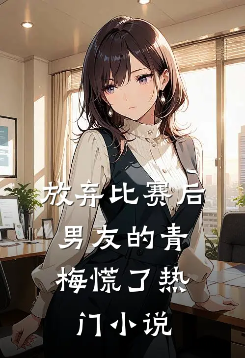 放弃比赛后，男友的青梅慌了热门小说