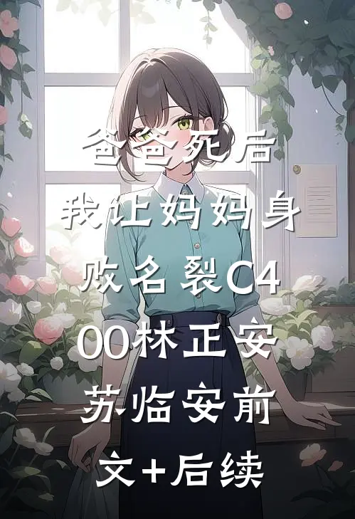 爸爸死后，我让妈妈身败名裂C400林正安苏临安前文+后续