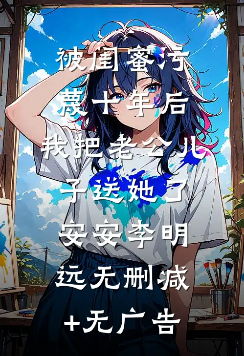 被闺蜜污蔑十年后，我把老公儿子送她了安安李明远无删减+无广告