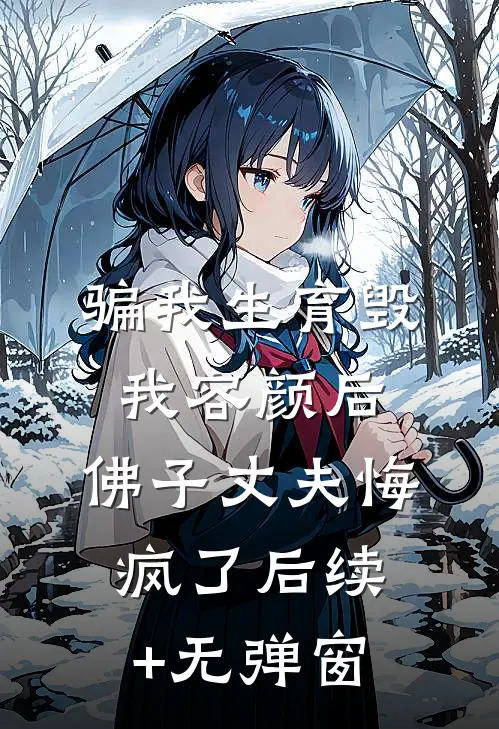 骗我生育毁我容颜后，佛子丈夫悔疯了后续+无弹窗