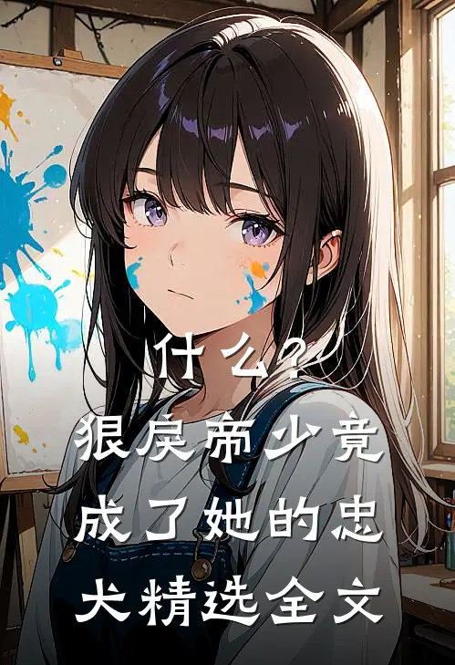 什么？狠戾帝少竟成了她的忠犬精选全文